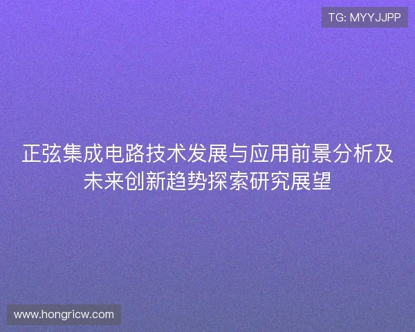 正弦集成电路技术发展与应用前景分析及未来创新趋势探索研究展望